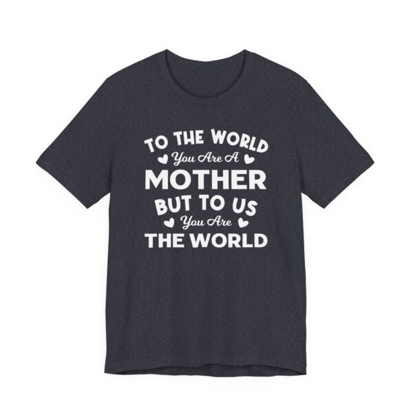 To the World You Are a Mother But to Us You Are the World | Mom T-shirt