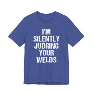 I’m Silently Judging Your Welds | Funny Welder T-shirt