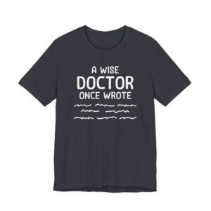 A Wise Doctor Once Wrote | Funny Doctor T-shirt
