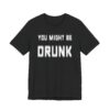 You Might Be Drunk | Funny Beer Lover T-shirt