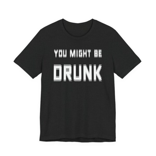 You Might Be Drunk | Funny Beer Lover T-shirt