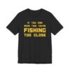 If You Can Read This You’re Fishing Too Close | Funny Fishing T-shirt