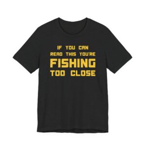 If You Can Read This You’re Fishing Too Close | Funny Fishing T-shirt #FS6