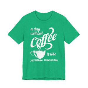 A Day Without Coffee Is Like... Just Kidding...I Have No Idea | Funny Coffee T-shirt