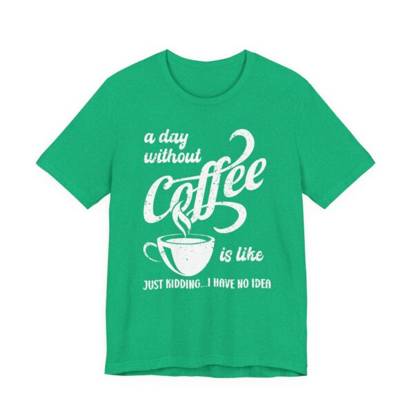A Day Without Coffee Is Like... Just Kidding...I Have No Idea | Funny Coffee T-shirt