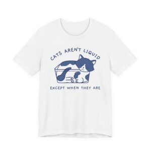 Cats Aren’t Liquid Except When They Are | Funny Cat T-shirt #CA34