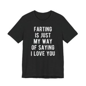 Farting Is Just My Way of Saying I Love You | Funny Dad and Husband T-shirt