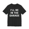 I’ll Be in the Garage | Funny Mechanic Dad T-shirt