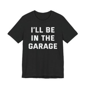 I’ll Be in the Garage | Funny Mechanic Dad T-shirt