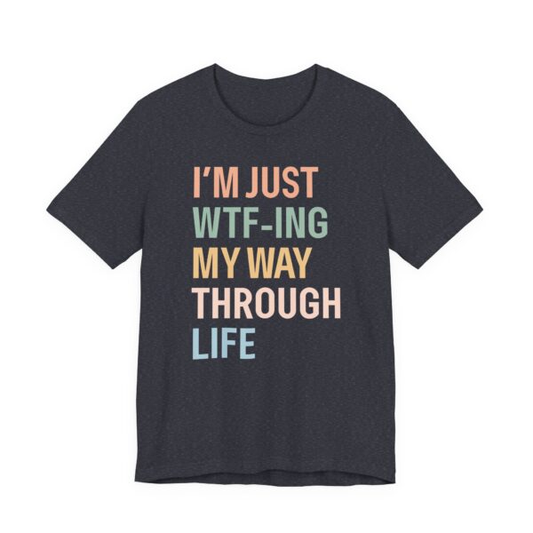 I’m Just WTF-ing My Way Through Life | Funny Mom T-shirt
