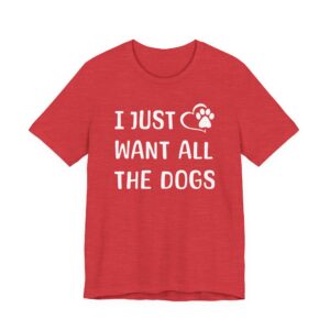 I Just Want All the Dogs | Cute Dog Owner T-shirt