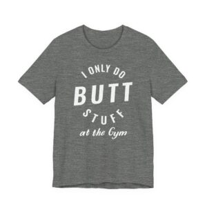 I Only Do Butt Stuff at the Gym | Funny Gym and Fitness T-shirt