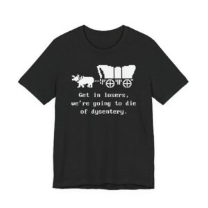 Get in Losers, We're Going to Die of Dysentery | Oregon Trail | Funny History Teacher T-shirt