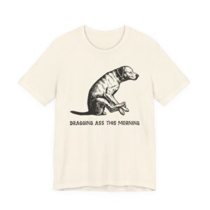 Dragging Ass This Morning | Funny Dog T-shirt