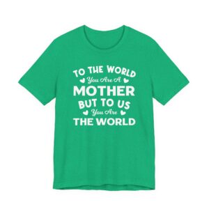To the World You Are a Mother But to Us You Are the World | Mom T-shirt
