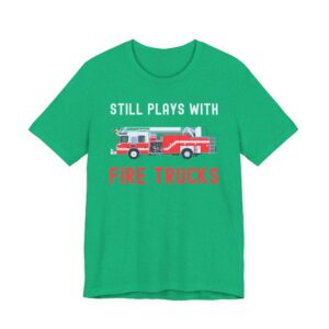 Still Plays with Fire Trucks | Funny Firefighter T-shirt