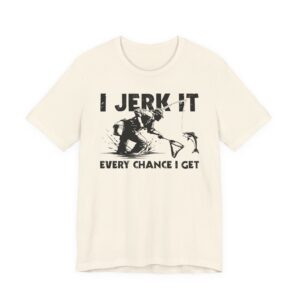 I Jerk It Every Chance I Get | Funny Fishing T-shirt