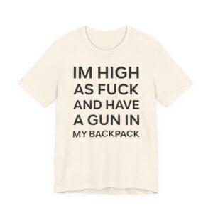 I’m High as Fuck and Have a Gun in My Backpack | Funny Meme T-shirt