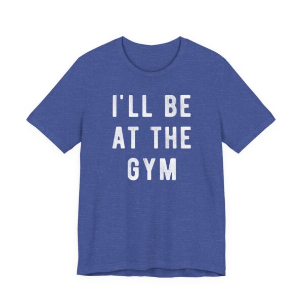I’ll Be at the Gym | Funny Gym and Fitness T-shirt