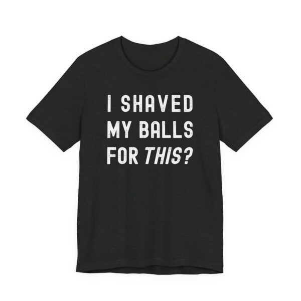 I Shaved My Balls for This? | Funny T-shirt
