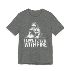 I Love to Sew with Fire | Funny Welder T-shirt