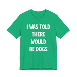 I Was Told There Would Be Dogs | Funny Dog T-shirt