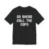 Go Ahead Call the Cops | Funny Police T-shirt