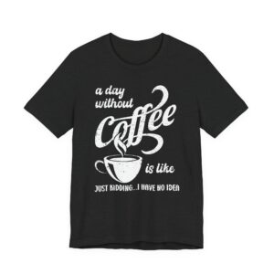 A Day Without Coffee Is Like... Just Kidding...I Have No Idea | Funny Coffee T-shirt