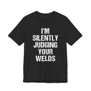 I’m Silently Judging Your Welds | Funny Welder T-shirt