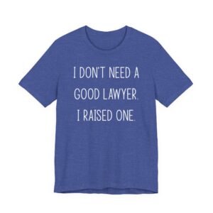 I Don’t Need a Good Lawyer, I Raised One | Funny Lawyer Mom and Dad T-shirt