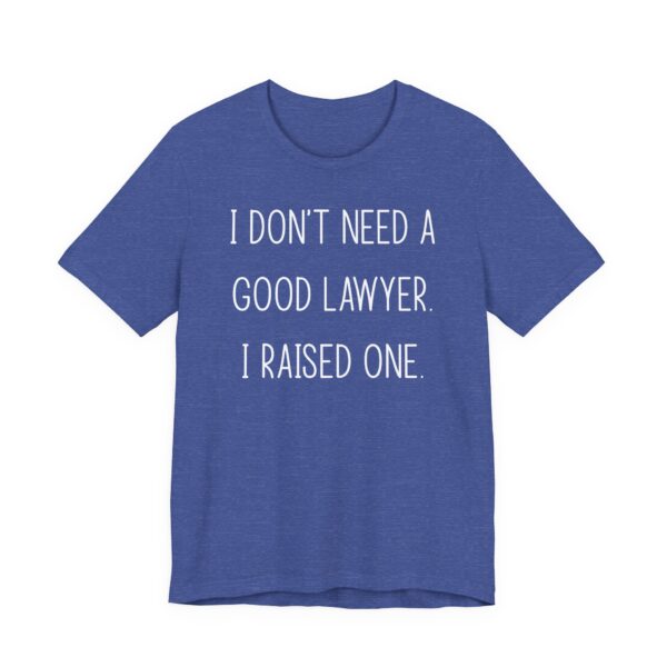 I Don’t Need a Good Lawyer, I Raised One | Funny Lawyer Mom and Dad T-shirt