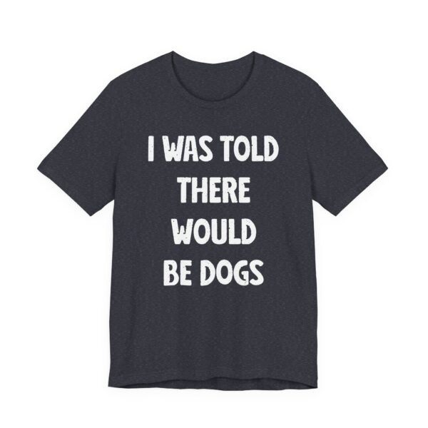 I Was Told There Would Be Dogs | Funny Dog T-shirt