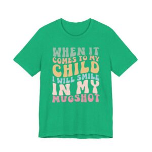 When It Comes to My Child, I Will Smile in My Mugshot | Funny Mom T-shirt