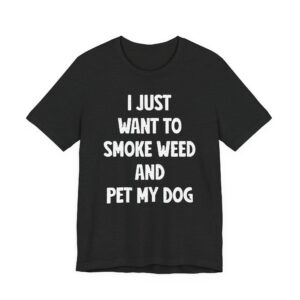 I Just Want to Smoke Weed and Pet My Dog | Funny Dog T-shirt
