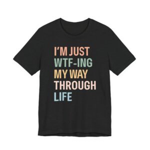 I’m Just WTF-ing My Way Through Life | Funny Mom T-shirt