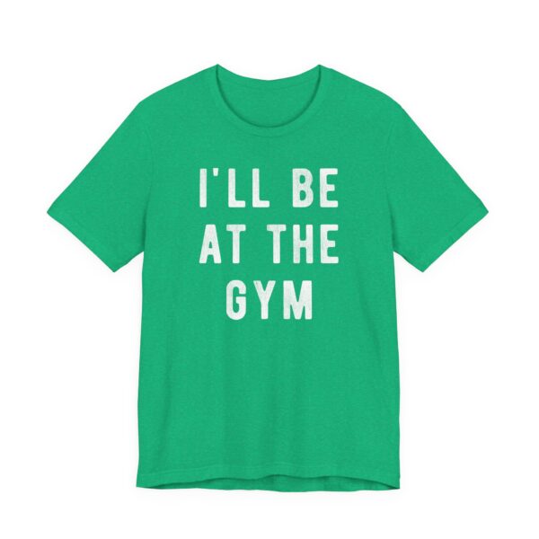 I’ll Be at the Gym | Funny Gym and Fitness T-shirt