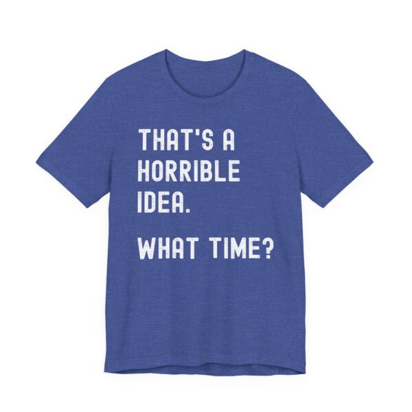 That’s a Horrible Idea. What Time? | Funny T-shirt