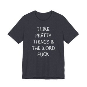 I Like Pretty Things & the Word Fuck | Funny Swearing T-shirt