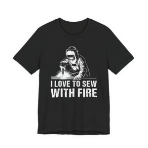 I Love to Sew with Fire | Funny Welder T-shirt