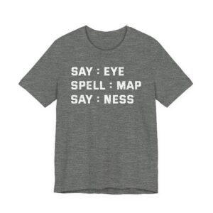 Say: Eye, Spell: Map, Say: Ness | Funny Joke T-shirt