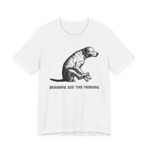Dragging Ass This Morning | Funny Dog T-shirt