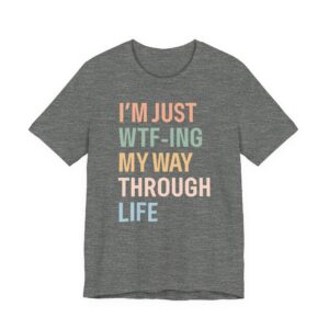 I’m Just WTF-ing My Way Through Life | Funny Mom T-shirt