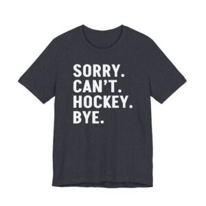 Sorry Can’t Hockey Bye | Funny Hockey T-shirt