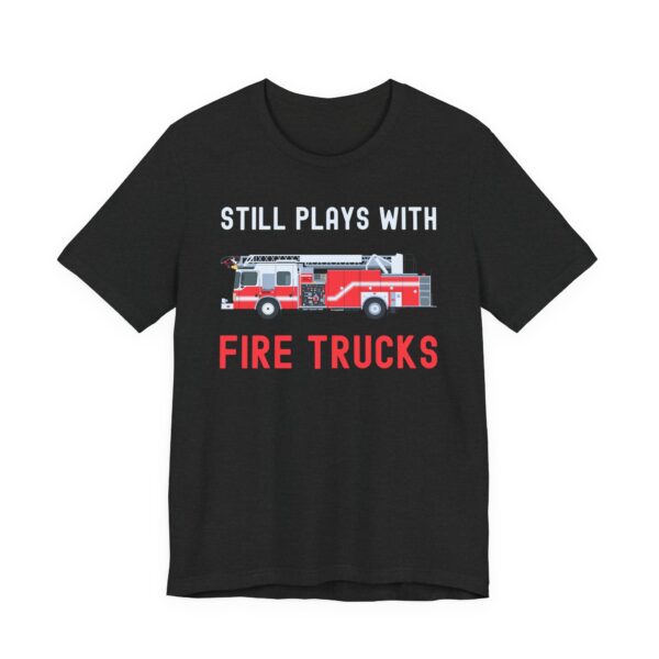 Still Plays with Fire Trucks | Funny Firefighter T-shirt