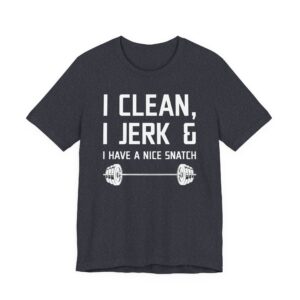 I Clean I Jerk and I Have a Nice Snatch | Funny Gym and Fitness T-shirt