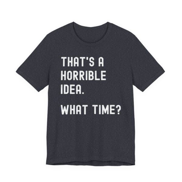 That’s a Horrible Idea. What Time? | Funny T-shirt