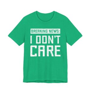 Breaking News: I Don’t Care | Funny T-shirt