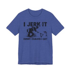 I Jerk It Every Chance I Get | Funny Fishing T-shirt