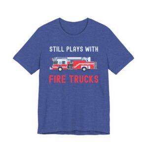 Still Plays with Fire Trucks | Funny Firefighter T-shirt