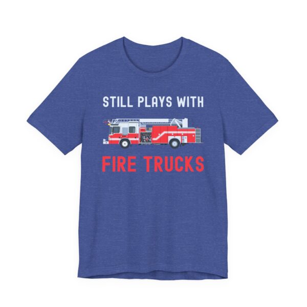 Still Plays with Fire Trucks | Funny Firefighter T-shirt